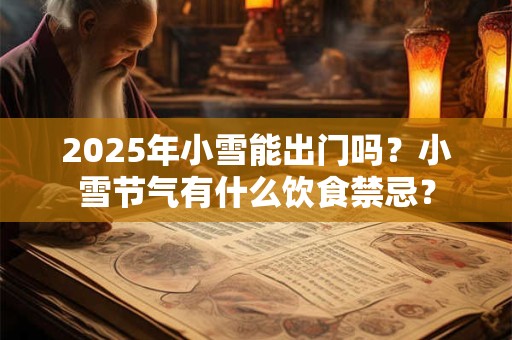 2026年小雪能出门吗?小雪节气有什么饮食禁忌? 2026年小雪能出门吗?小雪节气有什么饮食禁忌?