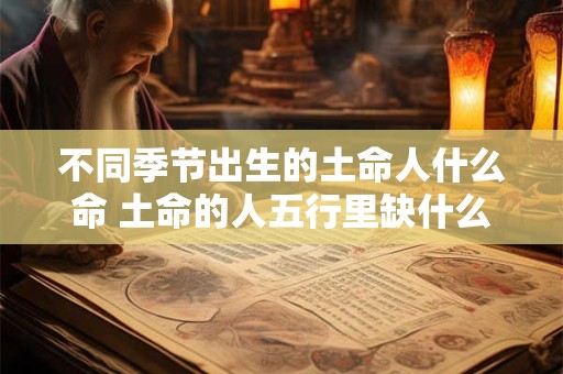 不同季节出生的土命人什么命 土命的人五行里缺什么