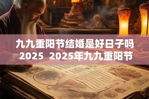 九九重阳节结婚是好日子吗 2025  2025年九九重阳节适合结婚吗