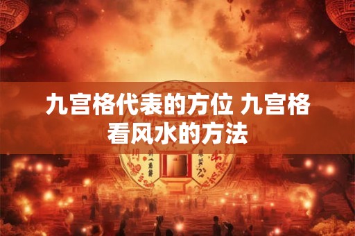 九宫格代表的方位 九宫格看风水的方法