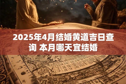 2025年4月结婚黄道吉日查询 本月哪天宜结婚