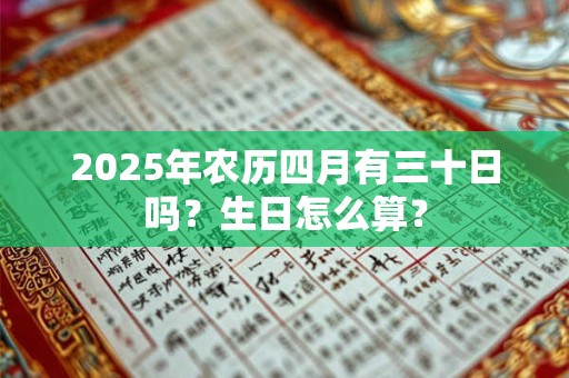 2025年农历四月有三十日吗？生日怎么算？