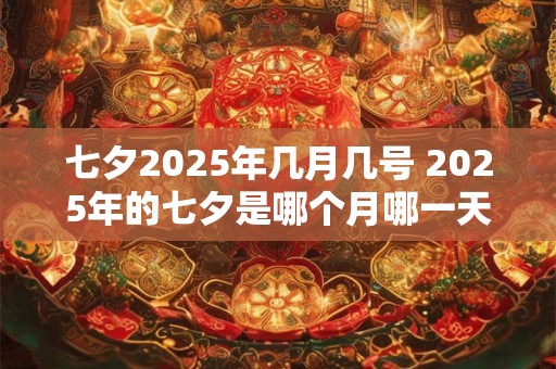 七夕2025年几月几号 2025年的七夕是哪个月哪一天