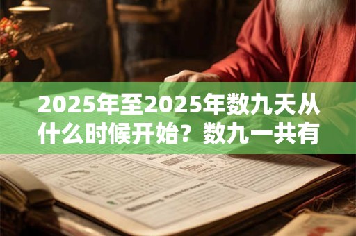 2025年至2025年数九天从什么时候开始？数九一共有多少天？