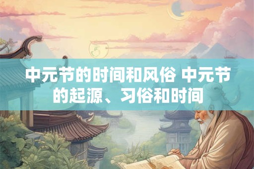 中元节的时间和风俗 中元节的起源、习俗和时间