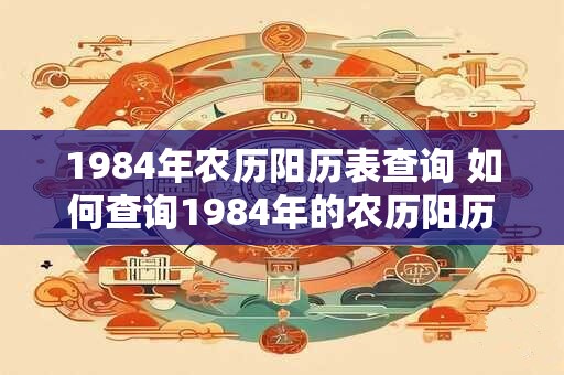 1984年农历阳历表查询 如何查询1984年的农历阳历表