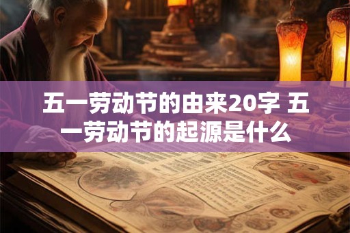 五一劳动节的由来20字 五一劳动节的起源是什么