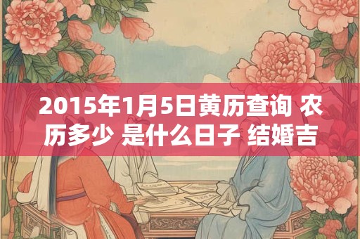 2015年1月5日黄历查询 农历多少 是什么日子 结婚吉时