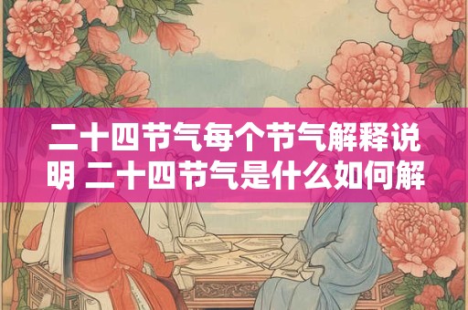 二十四节气每个节气解释说明 二十四节气是什么如何解释每个节气对应的意义