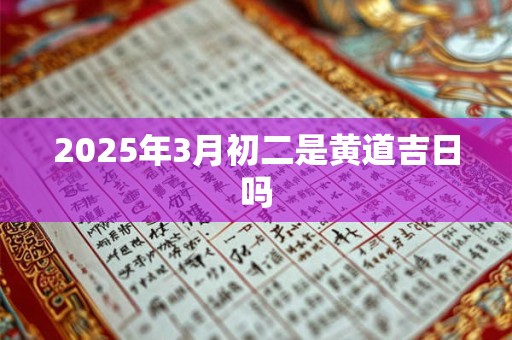 2025年3月初二是黄道吉日吗