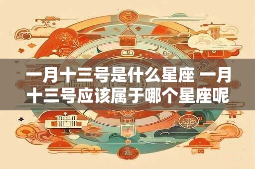 一月十三号是什么星座 一月十三号应该属于哪个星座呢