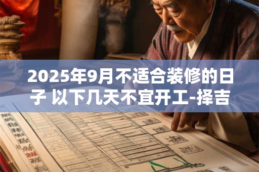 2025年9月不适合装修的日子 以下几天不宜开工-择吉日网