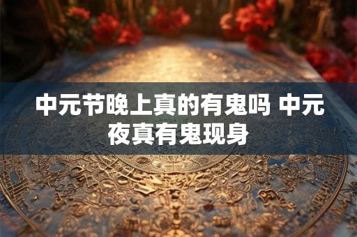 中元节晚上真的有鬼吗 中元夜真有鬼现身
