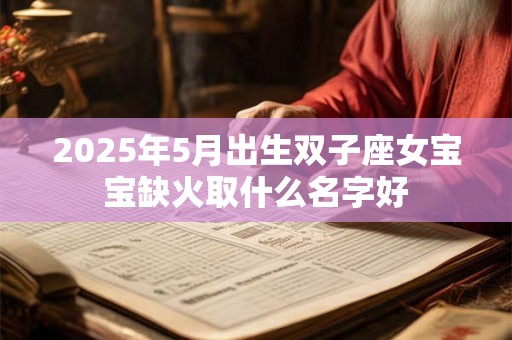 2025年5月出生双子座女宝宝缺火取什么名字好
