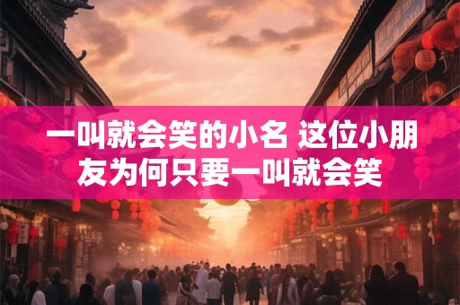 一叫就会笑的小名 这位小朋友为何只要一叫就会笑
