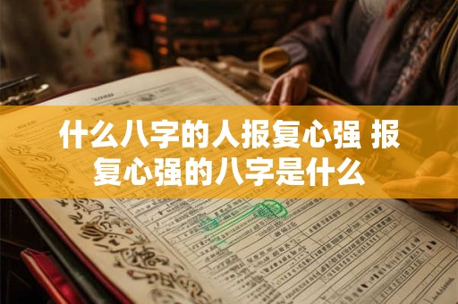 什么八字的人报复心强 报复心强的八字是什么