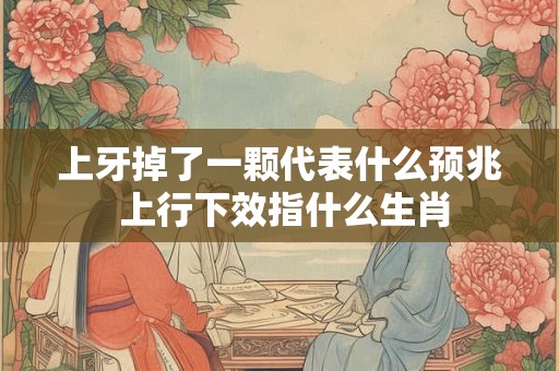 上牙掉了一颗代表什么预兆 上行下效指什么生肖