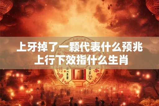 上牙掉了一颗代表什么预兆 上行下效指什么生肖
