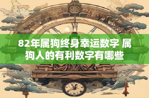 82年属狗终身幸运数字 属狗人的有利数字有哪些
