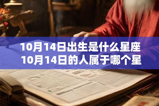 10月14日出生是什么星座 10月14日的人属于哪个星座 10月14日出生是什么星座 10月14日的人属于哪个星座