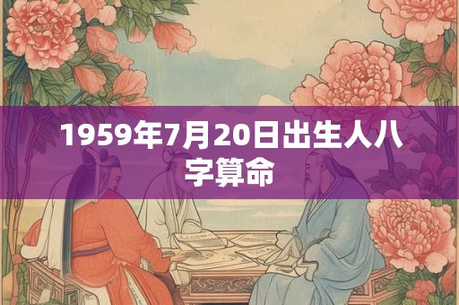 1959年7月20日出生人八字算命