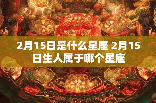 2月15日是什么星座 2月15日生人属于哪个星座