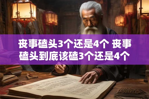 丧事磕头3个还是4个 丧事磕头到底该磕3个还是4个