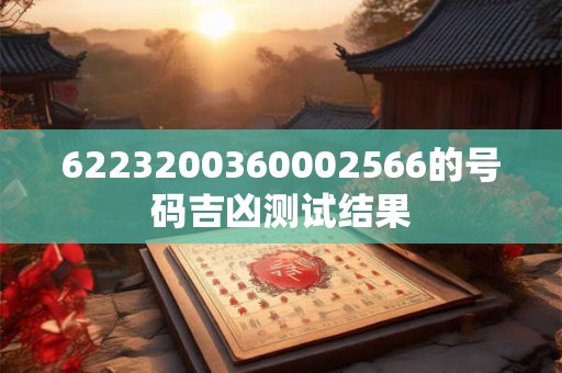 6223200360002566的号码吉凶测试结果