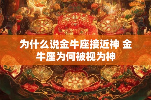 为什么说金牛座接近神 金牛座为何被视为神