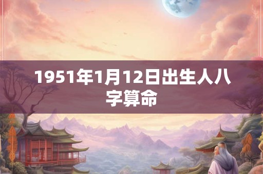 1951年1月12日出生人八字算命
