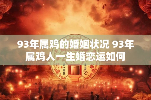 93年属鸡的婚姻状况 93年属鸡人一生婚恋运如何 93年属鸡的婚姻状况 93年属鸡人一生婚恋运如何