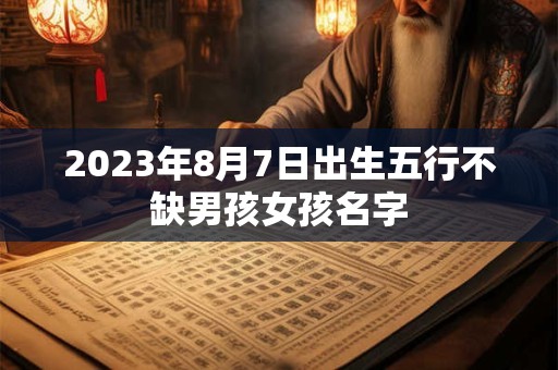 2023年8月7日出生五行不缺男孩女孩名字