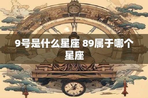 9号是什么星座 89属于哪个星座