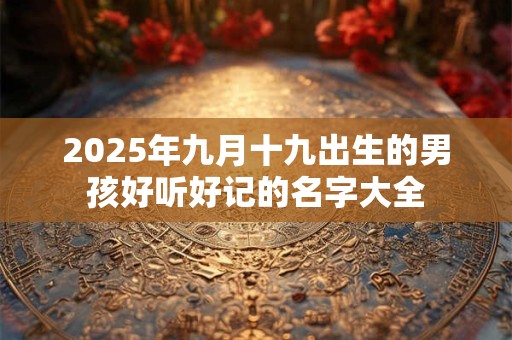 2025年九月十九出生的男孩好听好记的名字大全