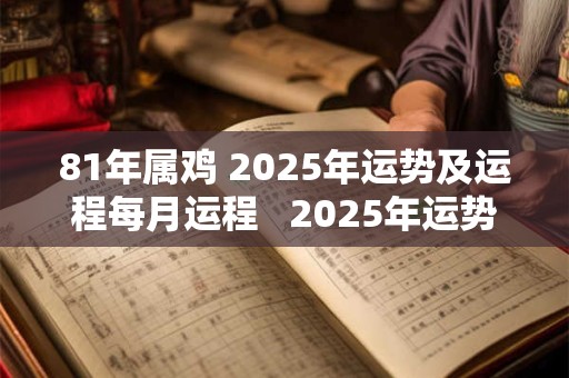 81年属鸡 2025年运势及运程每月运程   2025年运势 81年属鸡 2025年运势及运程每月运程   2025年运势