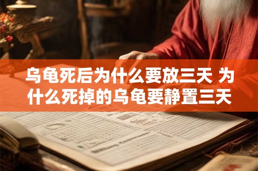 乌龟死后为什么要放三天 为什么死掉的乌龟要静置三天