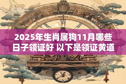 2026年生肖属狗11月哪些日子领证好 以下是领证黄道吉日