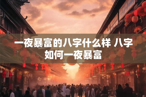 一夜暴富的八字什么样 八字如何一夜暴富