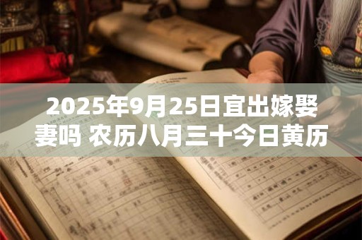 2025年9月25日宜出嫁娶妻吗 农历八月三十今日黄历