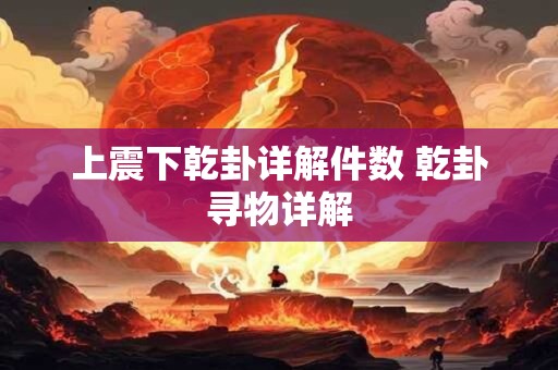 上震下乾卦详解件数 乾卦寻物详解 上震下乾卦详解件数 乾卦寻物详解