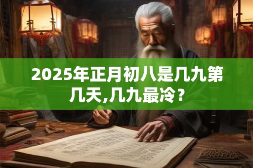 2026年正月初八是几九第几天,几九最冷？