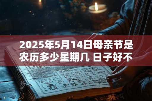 2025年5月14日母亲节是农历多少星期几 日子好不好