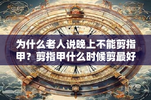 为什么老人说晚上不能剪指甲？剪指甲什么时候剪最好？