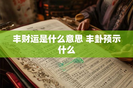 丰财运是什么意思 丰卦预示什么