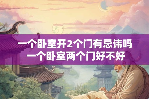 一个卧室开2个门有忌讳吗 一个卧室两个门好不好