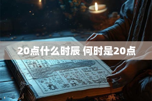 20点什么时辰 何时是20点