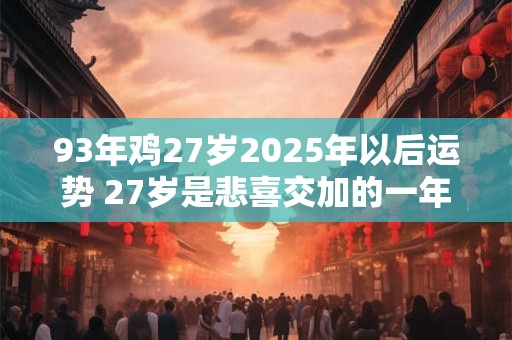 93年鸡27岁2025年以后运势 27岁是悲喜交加的一年