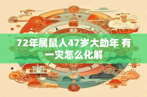 72年属鼠人47岁大劫年 有一灾怎么化解