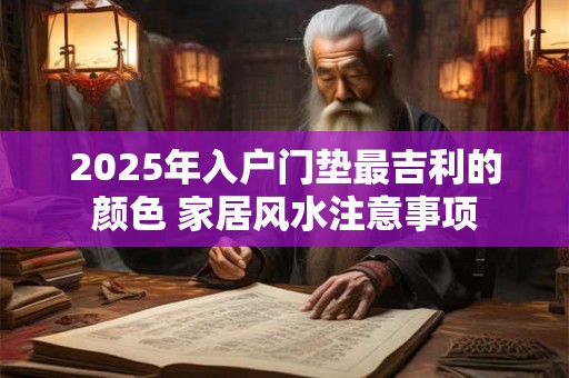 2025年入户门垫最吉利的颜色 家居风水注意事项