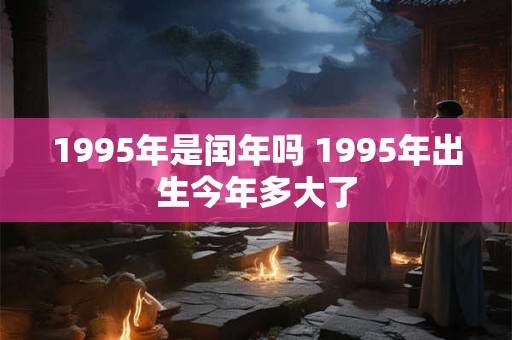 1995年是闰年吗 1995年出生今年多大了